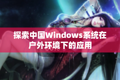 探索中国Windows系统在户外环境下的应用