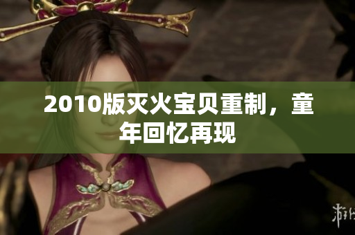 2010版灭火宝贝重制，童年回忆再现