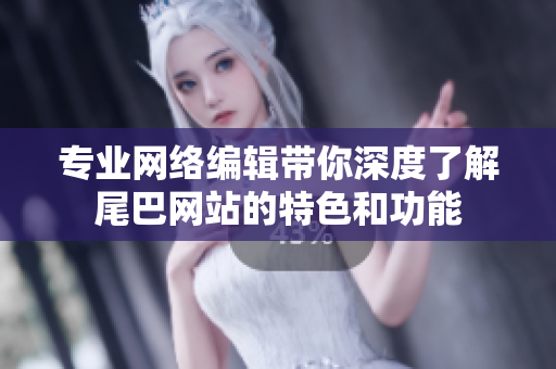专业网络编辑带你深度了解尾巴网站的特色和功能