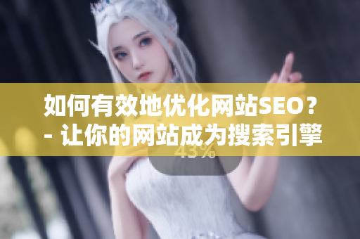 如何有效地优化网站SEO？ - 让你的网站成为搜索引擎的最爱