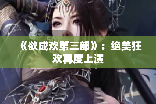 《欲成欢第三部》：绝美狂欢再度上演