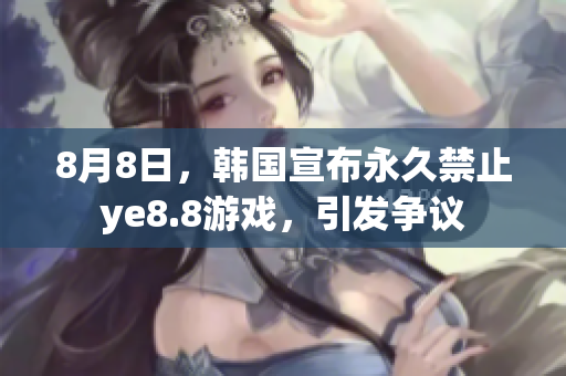 8月8日，韩国宣布永久禁止ye8.8游戏，引发争议