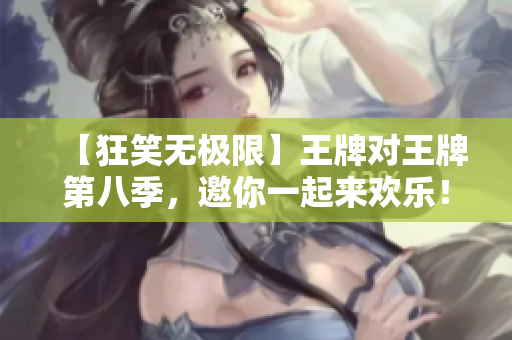 【狂笑无极限】王牌对王牌第八季，邀你一起来欢乐！