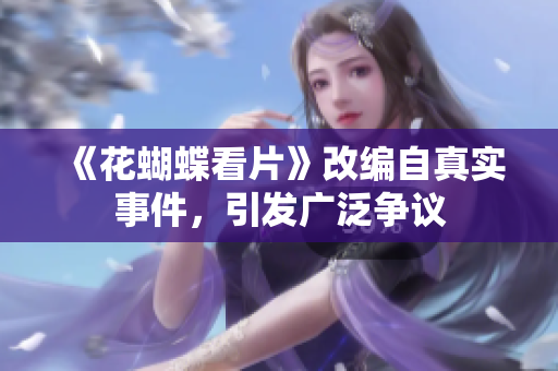 《花蝴蝶看片》改编自真实事件，引发广泛争议