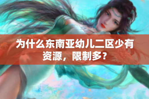 为什么东南亚幼儿二区少有资源，限制多？