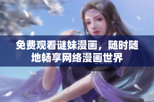免费观看谜妹漫画，随时随地畅享网络漫画世界