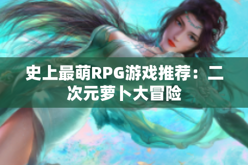 史上最萌RPG游戏推荐：二次元萝卜大冒险