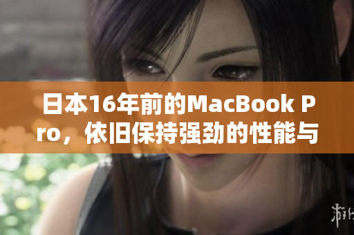 日本16年前的MacBook Pro，依旧保持强劲的性能与品质