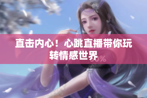 直击内心！心跳直播带你玩转情感世界