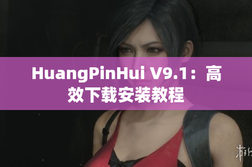 HuangPinHui V9.1：高效下载安装教程