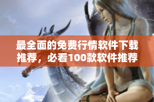 最全面的免费行情软件下载推荐，必看100款软件推荐！