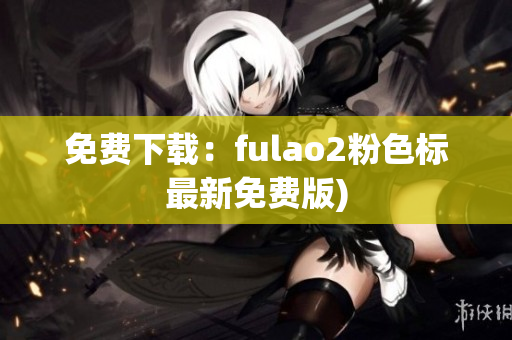 免费下载：fulao2粉色标最新免费版)
