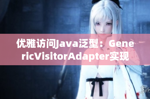 优雅访问Java泛型：GenericVisitorAdapter实现