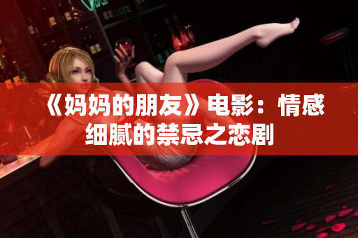 《妈妈的朋友》电影：情感细腻的禁忌之恋剧