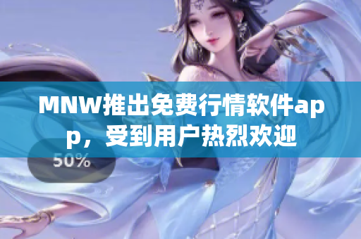 MNW推出免费行情软件app，受到用户热烈欢迎