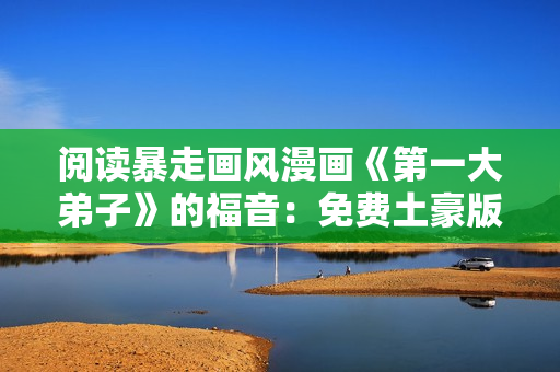 阅读暴走画风漫画《第一大弟子》的福音：免费土豪版