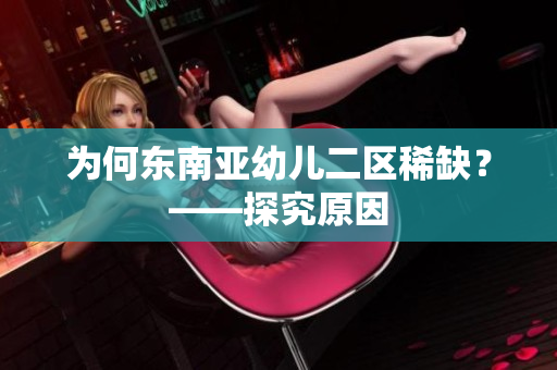 为何东南亚幼儿二区稀缺？——探究原因
