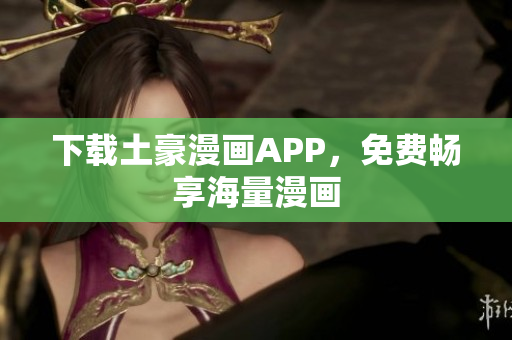 下载土豪漫画APP，免费畅享海量漫画