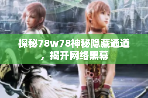 探秘78w78神秘隐藏通道，揭开网络黑幕