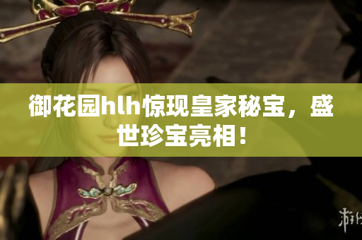御花园hlh惊现皇家秘宝，盛世珍宝亮相！