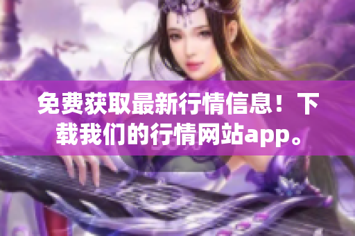 免费获取最新行情信息！下载我们的行情网站app。