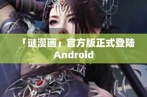 「谜漫画」官方版正式登陆Android