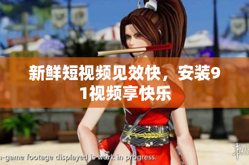 新鲜短视频见效快，安装91视频享快乐