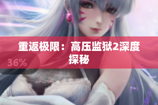 重返极限：高压监狱2深度探秘
