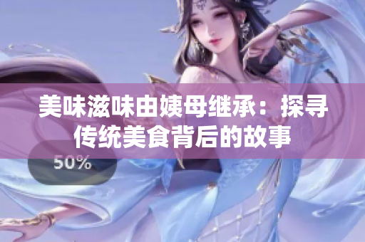 美味滋味由姨母继承：探寻传统美食背后的故事