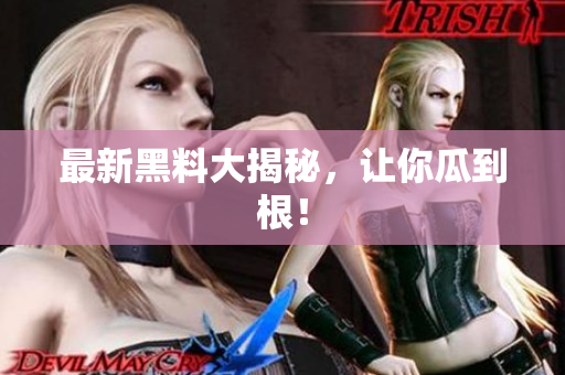 最新黑料大揭秘，让你瓜到根！