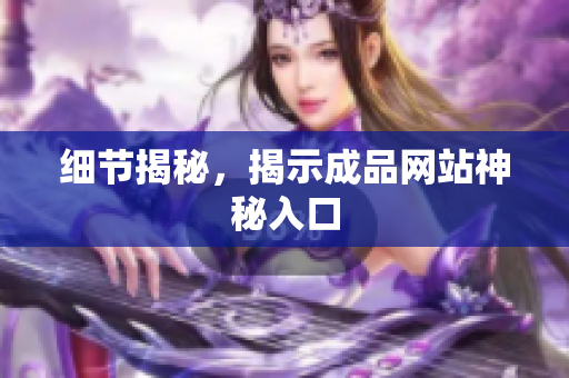 细节揭秘，揭示成品网站神秘入口