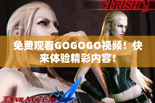 免费观看GOGOGO视频！快来体验精彩内容！