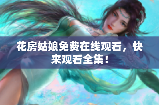 花房姑娘免费在线观看，快来观看全集！