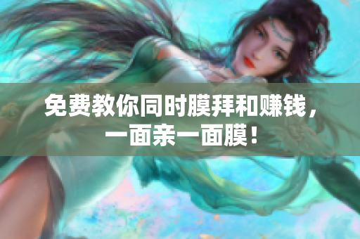 免费教你同时膜拜和赚钱，一面亲一面膜！
