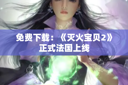 免费下载：《灭火宝贝2》正式法国上线