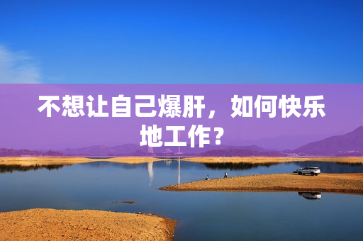 不想让自己爆肝，如何快乐地工作？