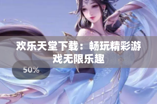 欢乐天堂下载：畅玩精彩游戏无限乐趣