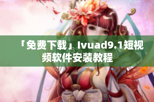 「免费下载」Ivuad9.1短视频软件安装教程