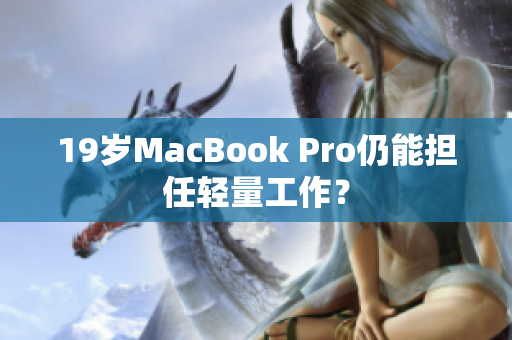 19岁MacBook Pro仍能担任轻量工作？