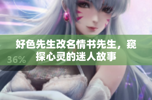 好色先生改名情书先生，窥探心灵的迷人故事