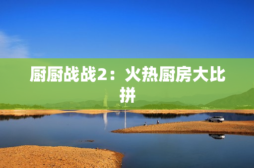 厨厨战战2：火热厨房大比拼