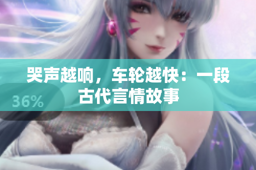 哭声越响，车轮越快：一段古代言情故事