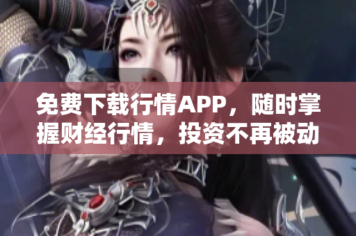 免费下载行情APP，随时掌握财经行情，投资不再被动！