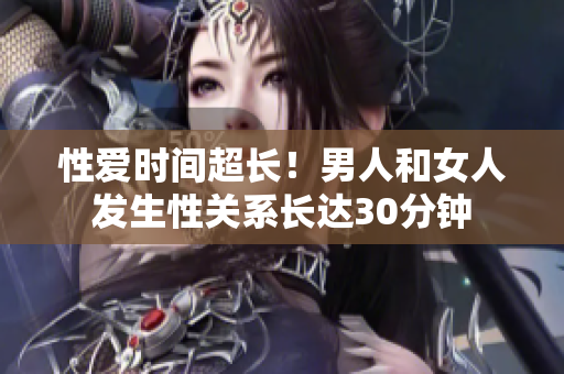 性爱时间超长！男人和女人发生性关系长达30分钟