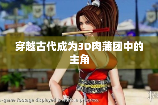 穿越古代成为3D肉蒲团中的主角