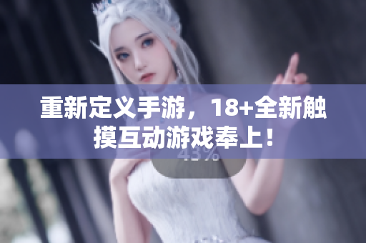 重新定义手游，18+全新触摸互动游戏奉上！