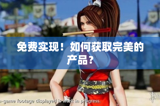 免费实现！如何获取完美的产品？