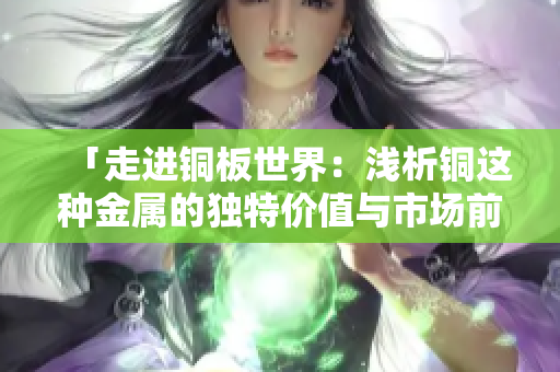 「走进铜板世界：浅析铜这种金属的独特价值与市场前景」