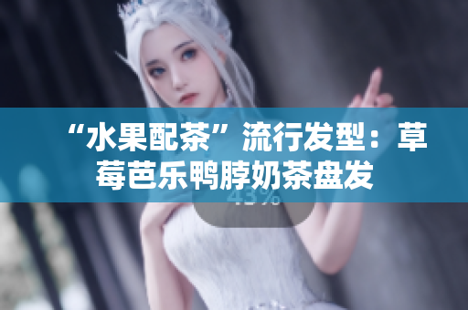 “水果配茶”流行发型：草莓芭乐鸭脖奶茶盘发