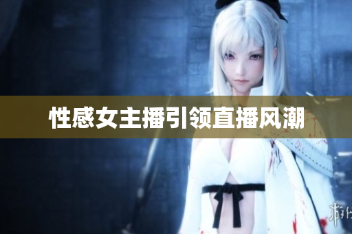 性感女主播引领直播风潮